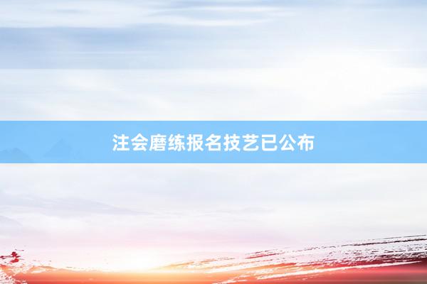 注会磨练报名技艺已公布