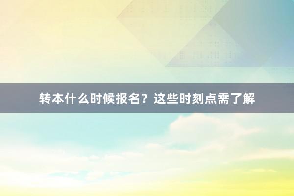转本什么时候报名？这些时刻点需了解