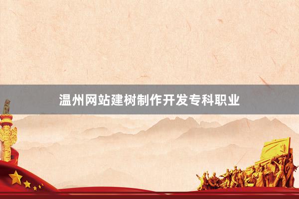 温州网站建树制作开发专科职业