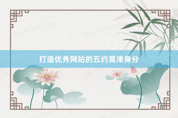 打造优秀网站的五约莫津身分