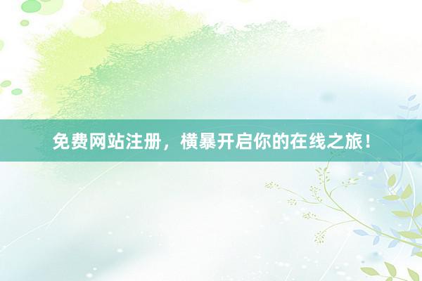 免费网站注册，横暴开启你的在线之旅！