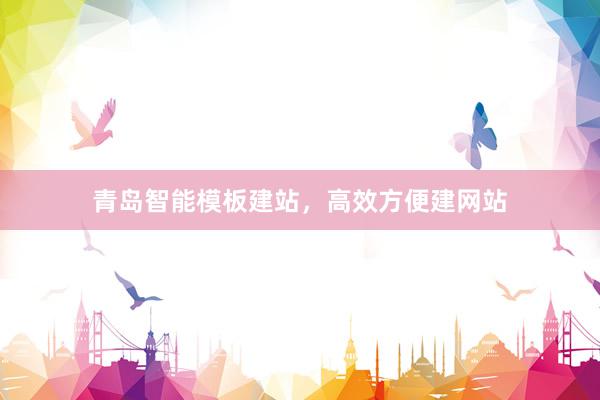 青岛智能模板建站，高效方便建网站