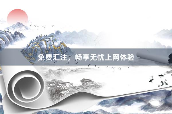 免费汇注，畅享无忧上网体验