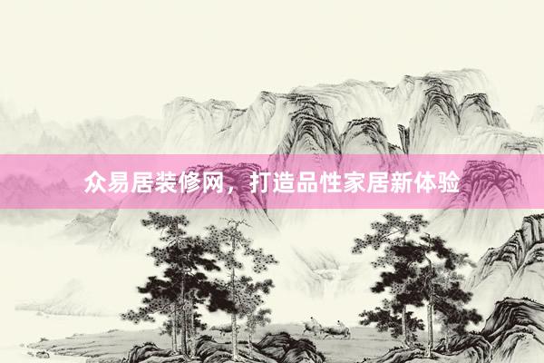 众易居装修网，打造品性家居新体验