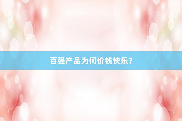 百强产品为何价钱快乐？