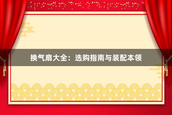 换气扇大全：选购指南与装配本领