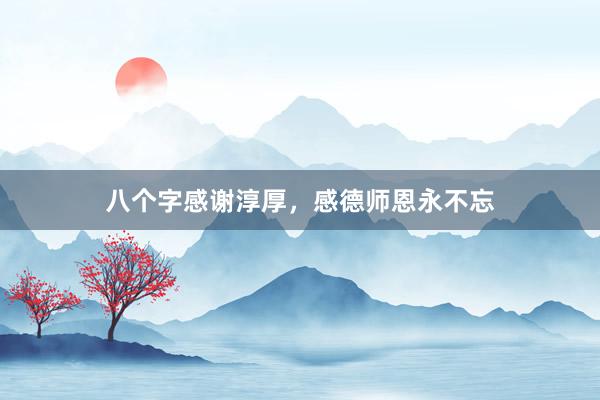 八个字感谢淳厚，感德师恩永不忘