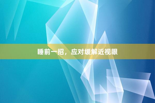 睡前一招，应对缓解近视眼