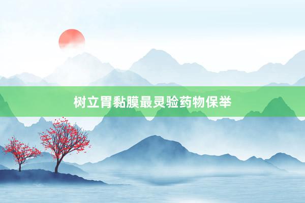 树立胃黏膜最灵验药物保举