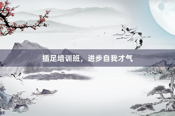 插足培训班，进步自我才气