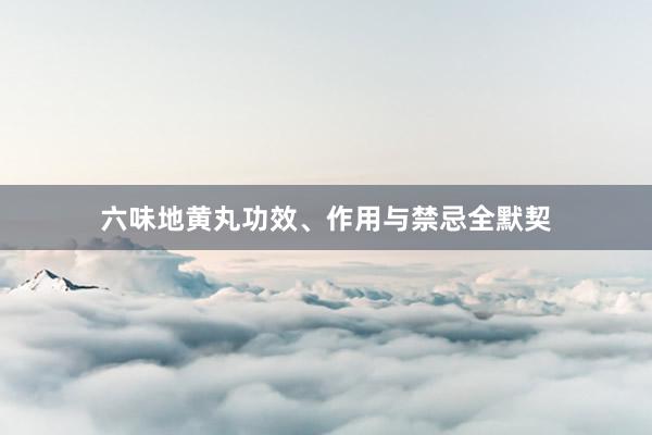 六味地黄丸功效、作用与禁忌全默契